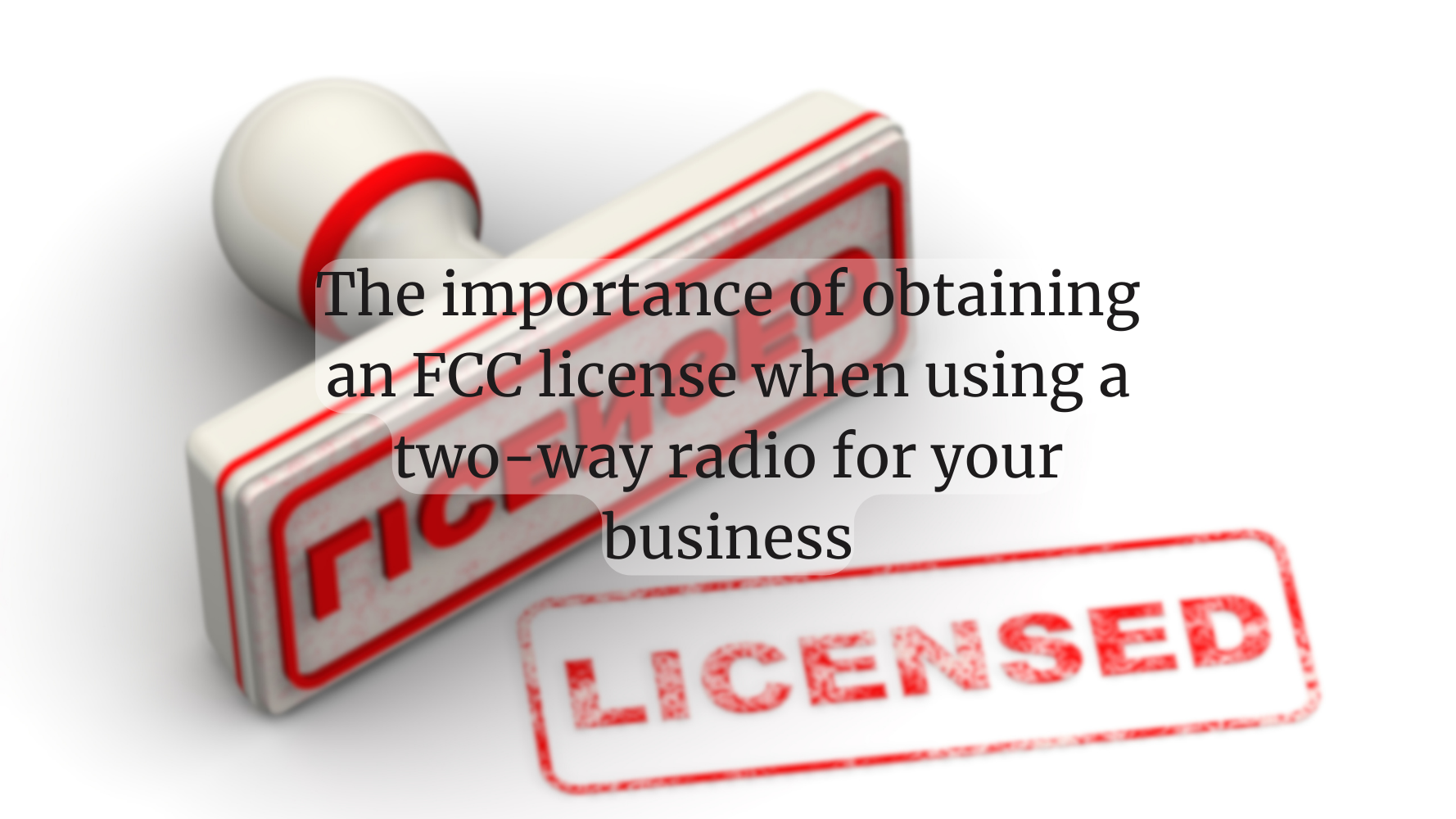 Why You Need an FCC License for a Business Two-Way Radio
