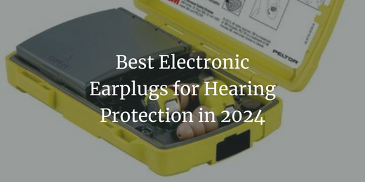 Best Electronic Earplugs for Hearing Protection in 2024