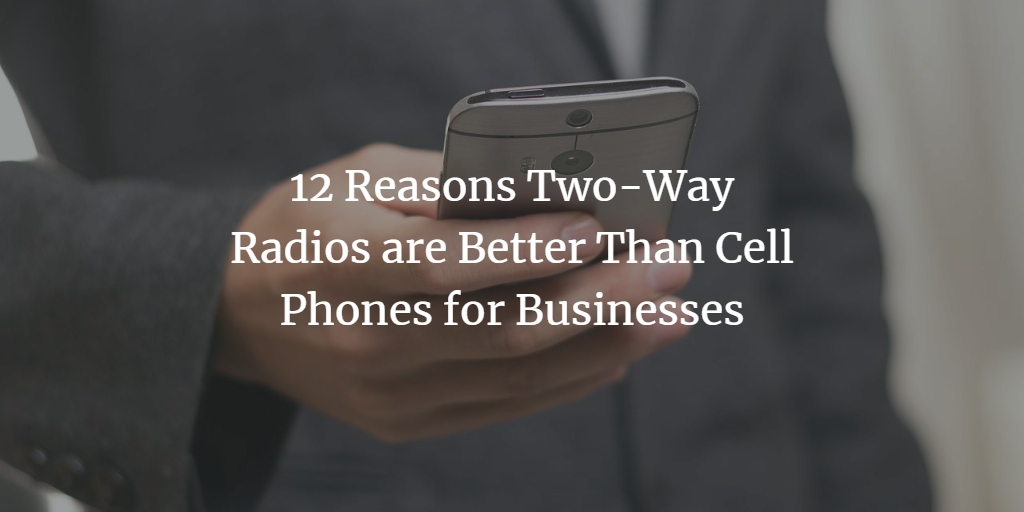 12 Reasons Two-Way Radios are Better Than Cell Phones for Businesses
