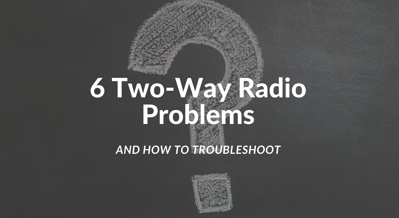 6 TwoWay Radio Problems and How to Troubleshoot