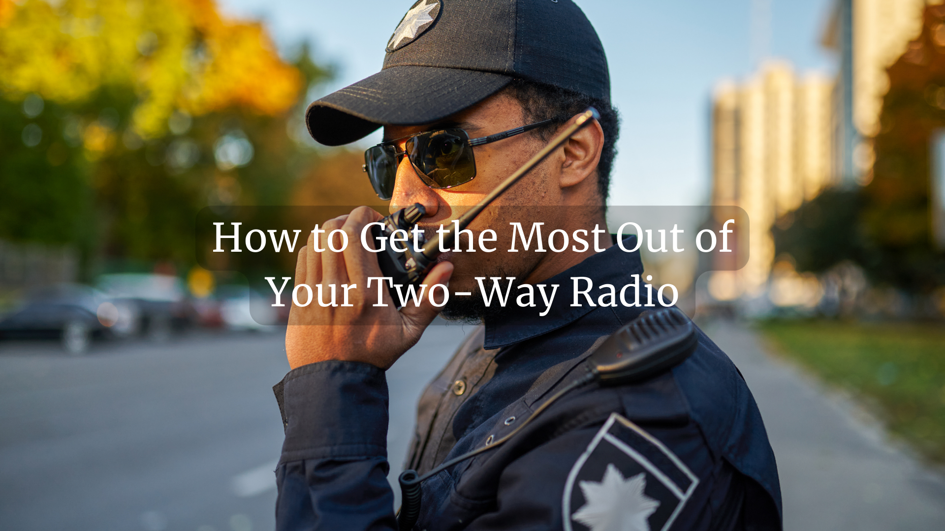 How to Get the Most Out of Your Two-Way Radio