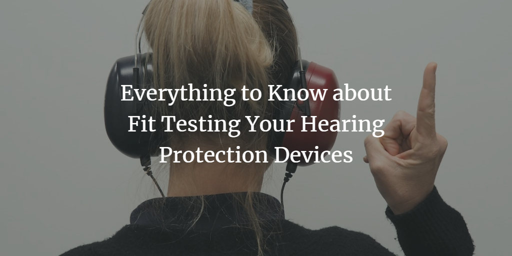Everything to Know about Fit Testing Your Hearing Protection Devices