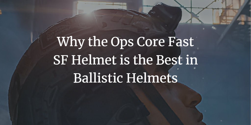 Why the Ops Core Fast SF Helmet is the Best in Ballistic Helmets