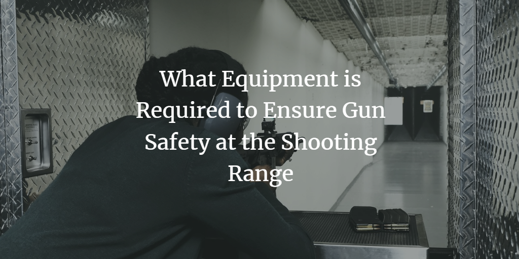 What Equipment is Required to Ensure Gun Safety at the Shooting Range