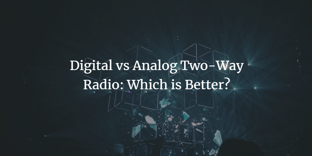 Digital vs Analog Two-Way Radio: Which is Better?