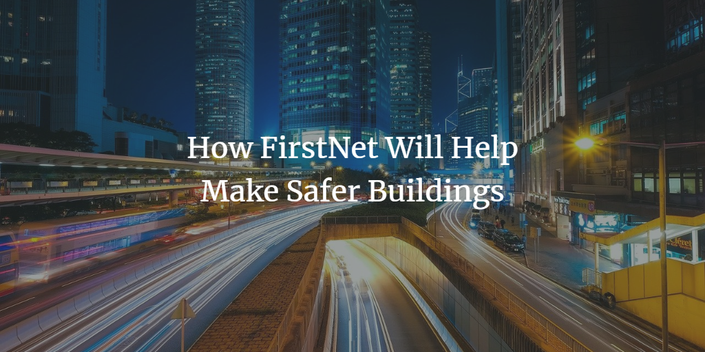How FirstNet Will Help Make Safer Buildings