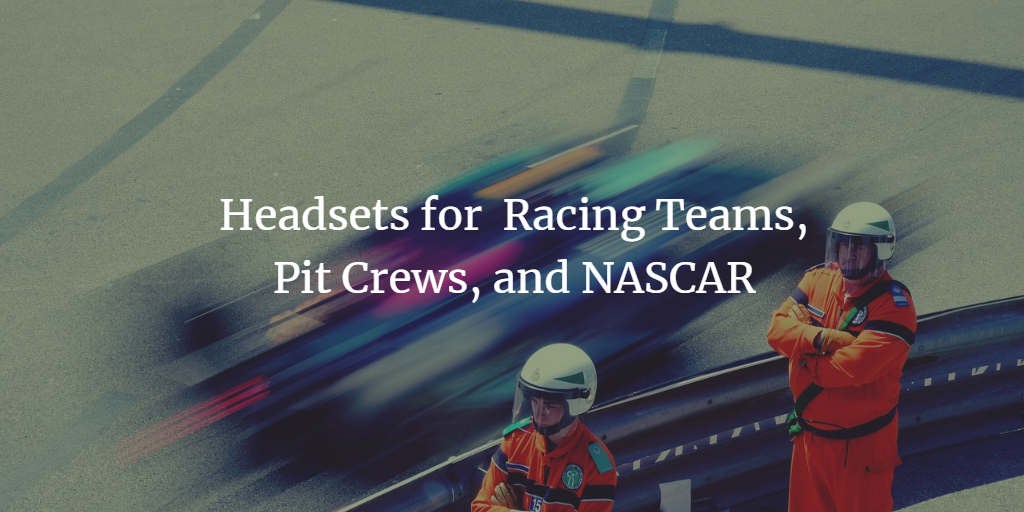 Headsets for Racing Teams, Pit Crews, and NASCAR