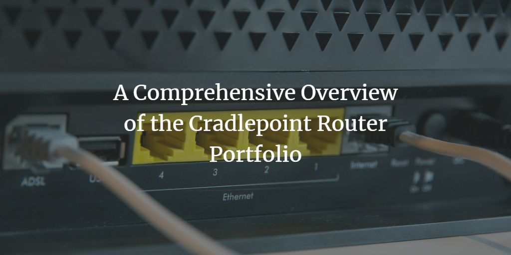 A Comprehensive Overview of the Cradlepoint Router Portfolio – First ...