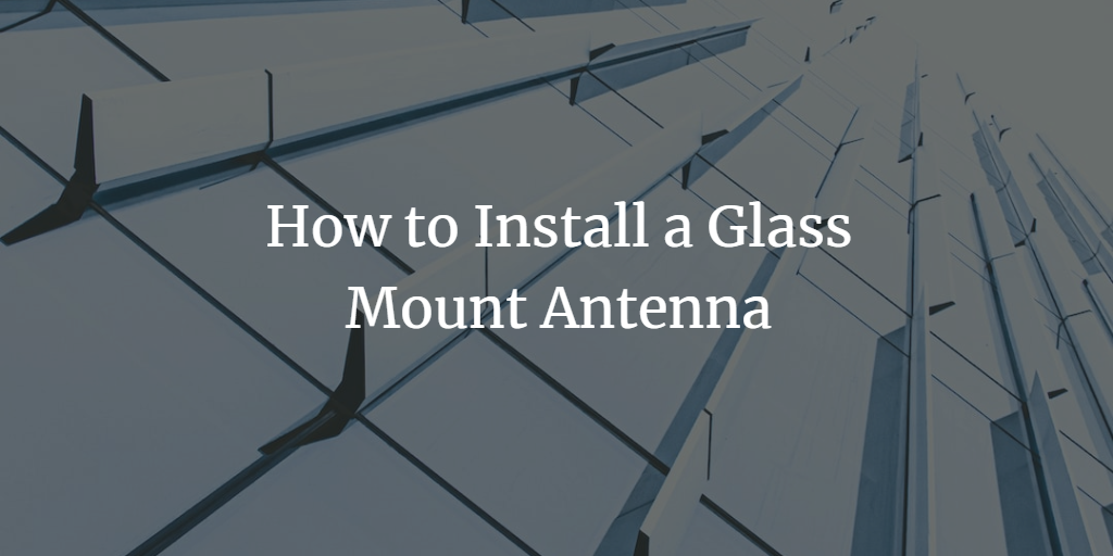 How to Install a Glass Mount Antenna