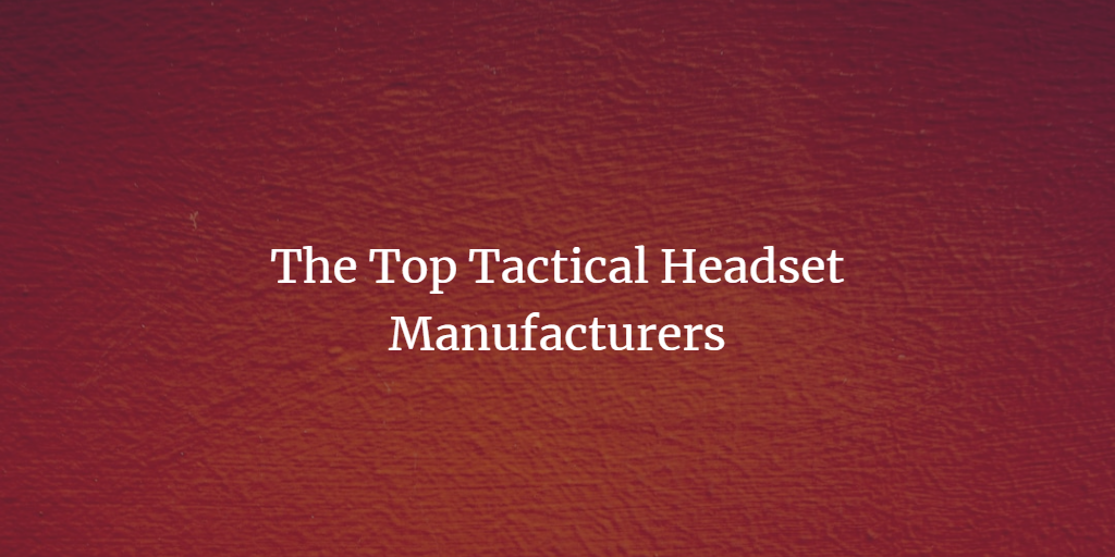 The Top Tactical Headset Manufacturers in 2024