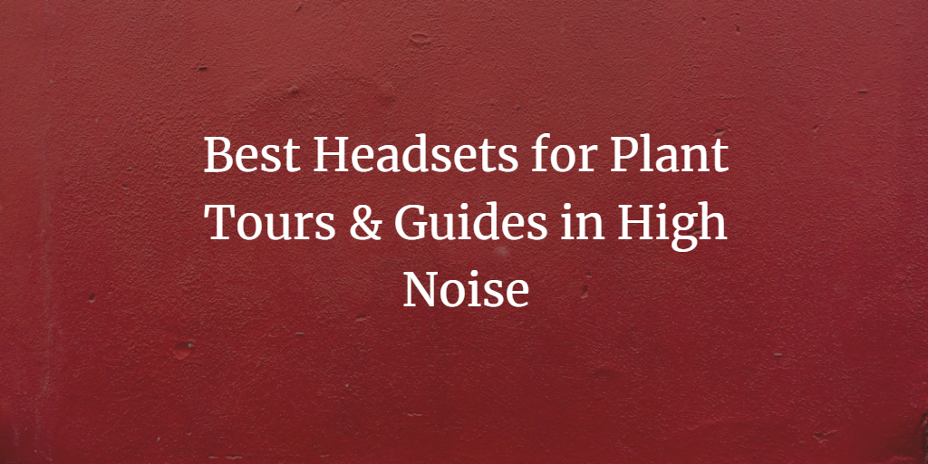 Best Headsets for Plant Tours & Guides in High Noise